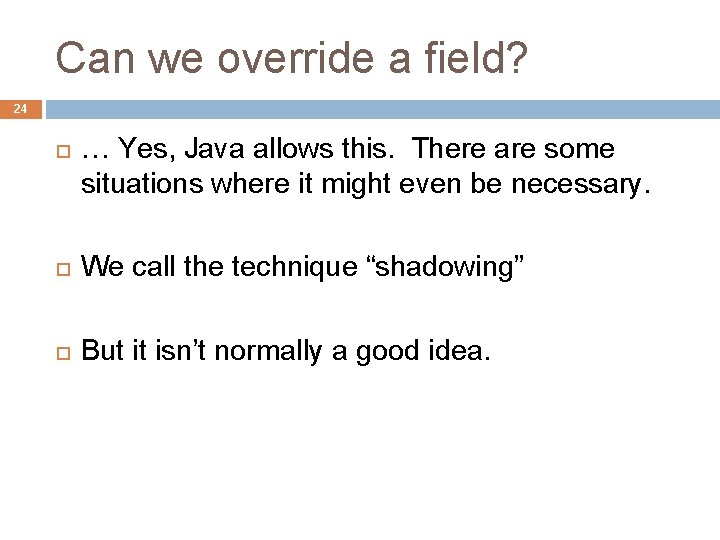 Can we override a field? 24 … Yes, Java allows this. There are some