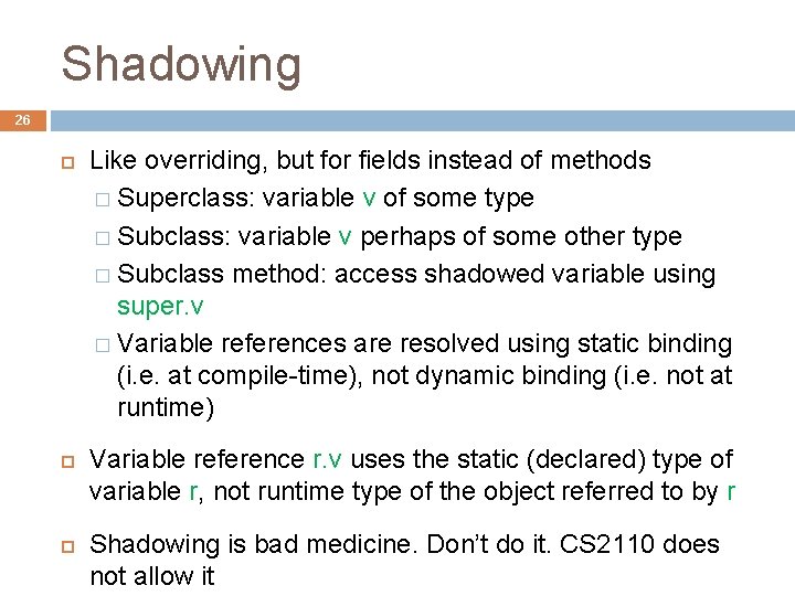 Shadowing 26 Like overriding, but for fields instead of methods � Superclass: variable v