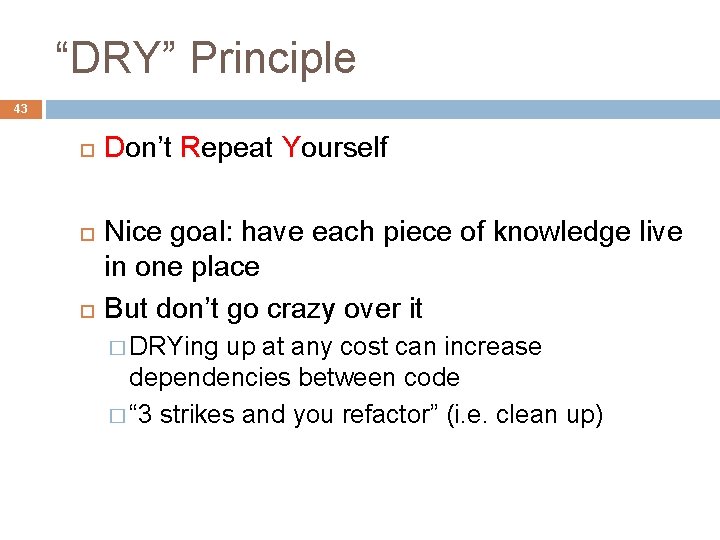 “DRY” Principle 43 Don’t Repeat Yourself Nice goal: have each piece of knowledge live