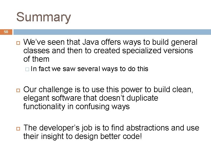 Summary 50 We’ve seen that Java offers ways to build general classes and then