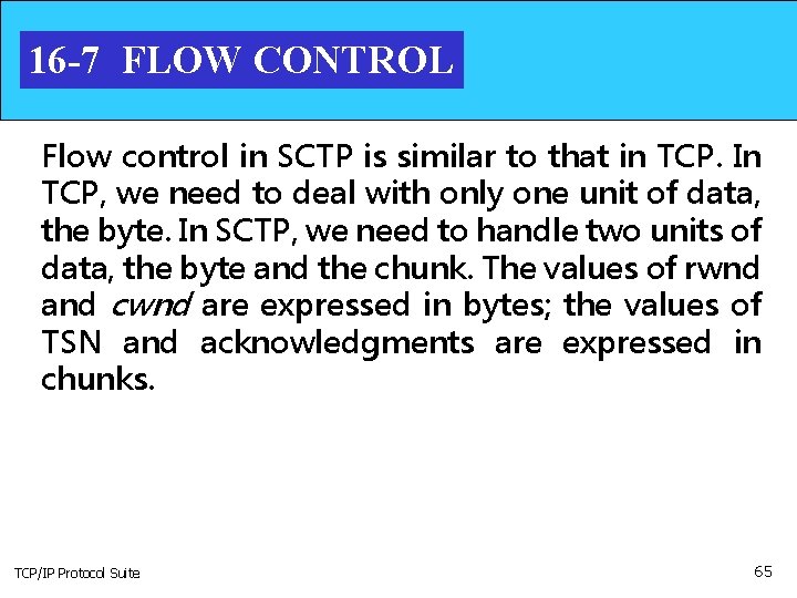 16 -7 FLOW CONTROL Flow control in SCTP is similar to that in TCP.