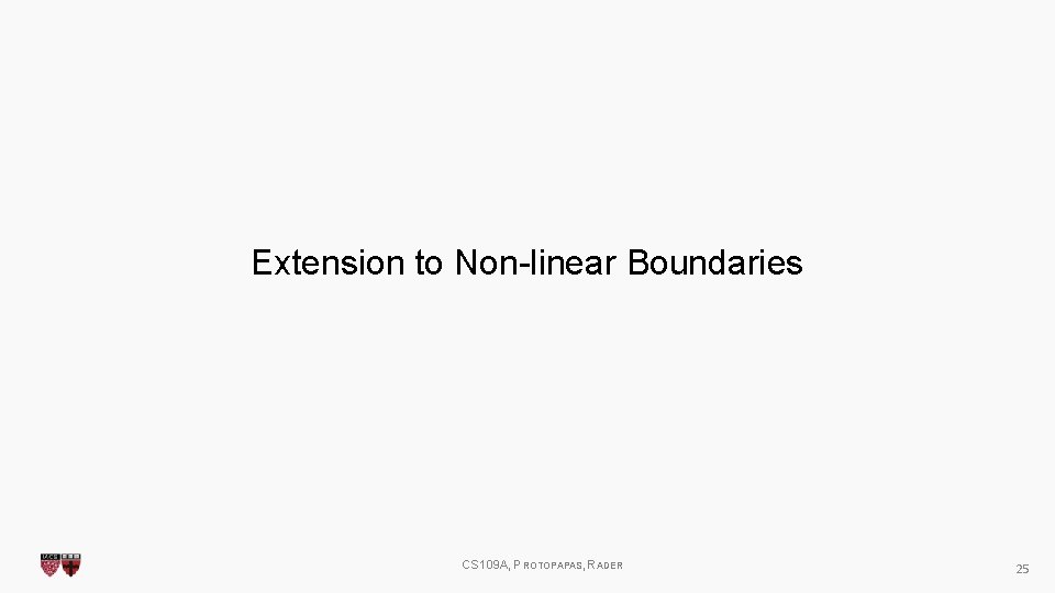 Extension to Non-linear Boundaries CS 109 A, PROTOPAPAS, RADER 25 