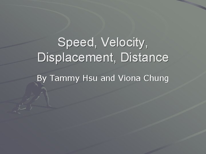 Speed, Velocity, Displacement, Distance By Tammy Hsu and Viona Chung 