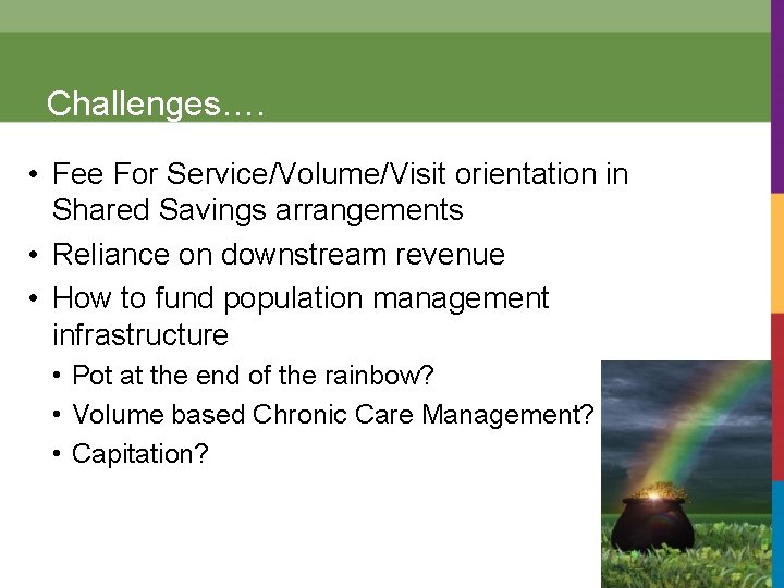 Challenges…. • Fee For Service/Volume/Visit orientation in Shared Savings arrangements • Reliance on downstream