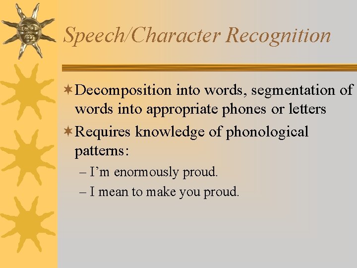 Speech/Character Recognition ¬Decomposition into words, segmentation of words into appropriate phones or letters ¬Requires