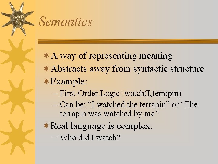 Semantics ¬A way of representing meaning ¬Abstracts away from syntactic structure ¬Example: – First-Order