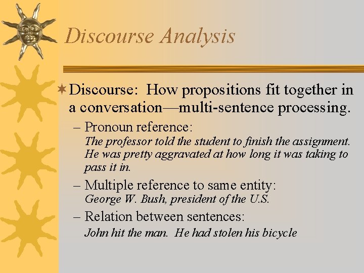Discourse Analysis ¬Discourse: How propositions fit together in a conversation—multi-sentence processing. – Pronoun reference: