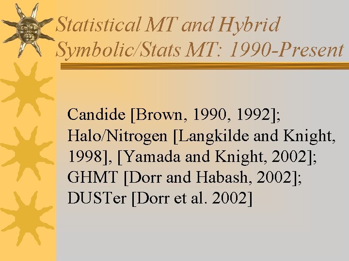 Statistical MT and Hybrid Symbolic/Stats MT: 1990 -Present Candide [Brown, 1990, 1992]; Halo/Nitrogen [Langkilde
