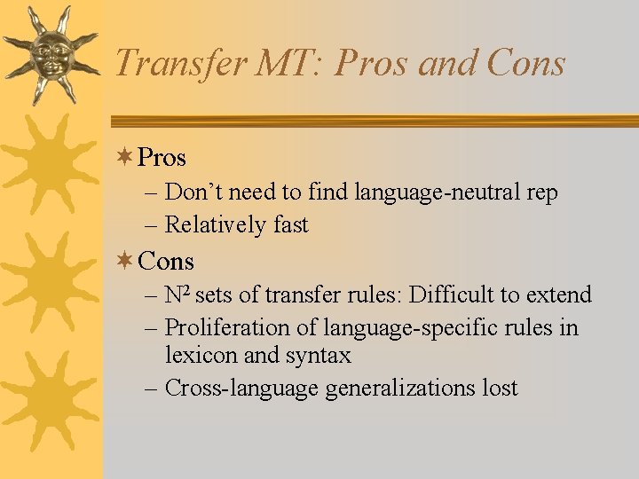 Transfer MT: Pros and Cons ¬Pros – Don’t need to find language-neutral rep –