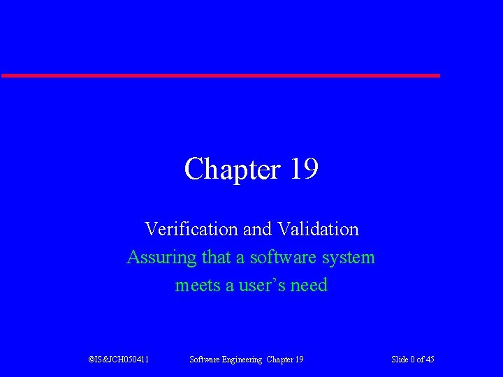 Chapter 19 Verification and Validation Assuring that a software system meets a user’s need