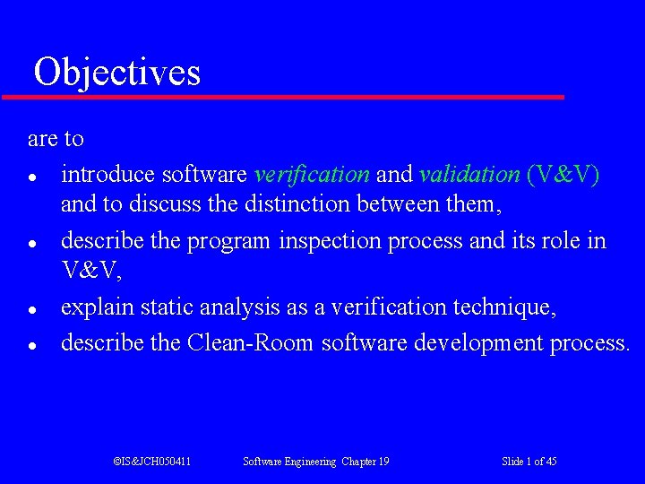 Objectives are to l introduce software verification and validation (V&V) and to discuss the