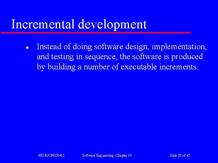 Incremental development l Instead of doing software design, implementation, and testing in sequence, the