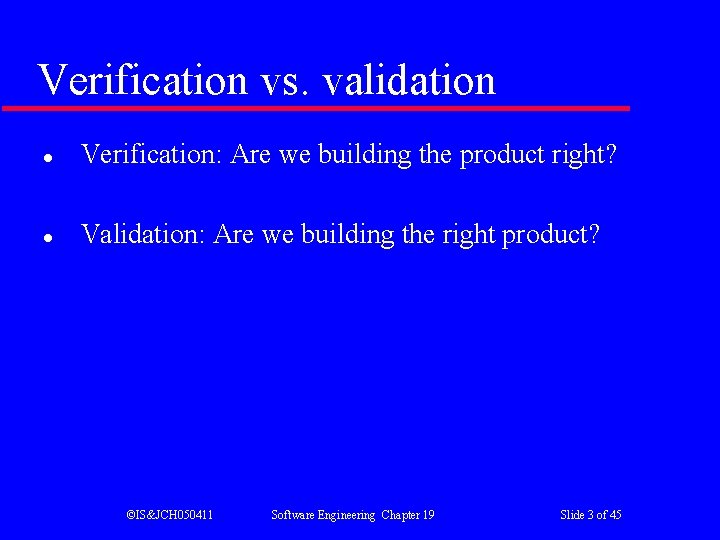 Verification vs. validation l Verification: Are we building the product right? The software should