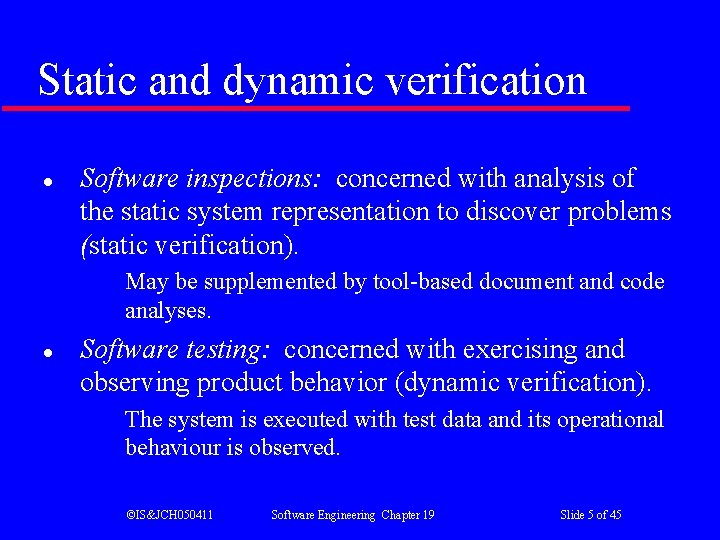 Static and dynamic verification l Software inspections: concerned with analysis of the static system