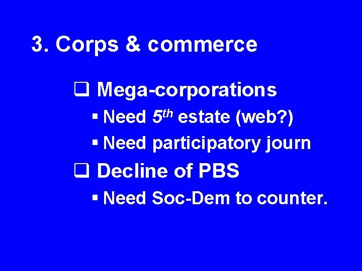 3. Corps & commerce q Mega-corporations § Need 5 th estate (web? ) §