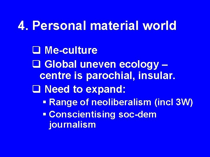 4. Personal material world q Me-culture q Global uneven ecology – centre is parochial,