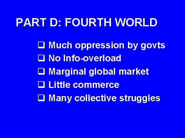 PART D: FOURTH WORLD q Much oppression by govts q No Info-overload q Marginal