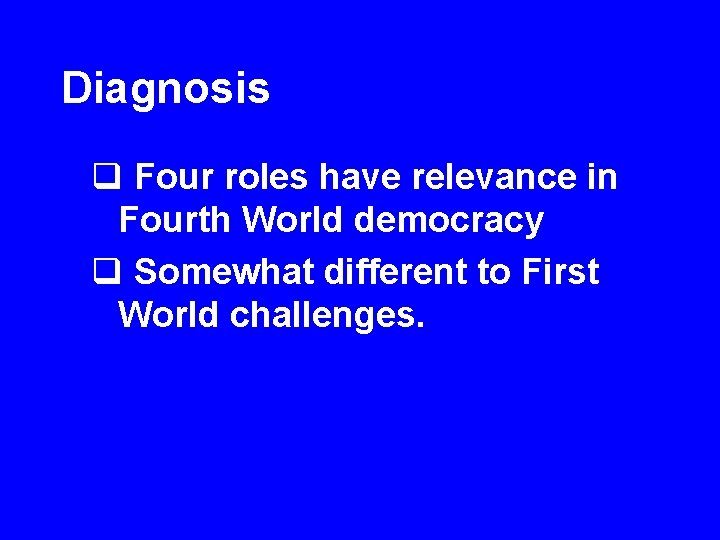 Diagnosis q Four roles have relevance in Fourth World democracy q Somewhat different to