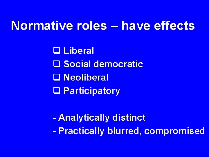 Normative roles – have effects q Liberal q Social democratic q Neoliberal q Participatory