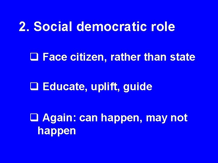 2. Social democratic role q Face citizen, rather than state q Educate, uplift, guide