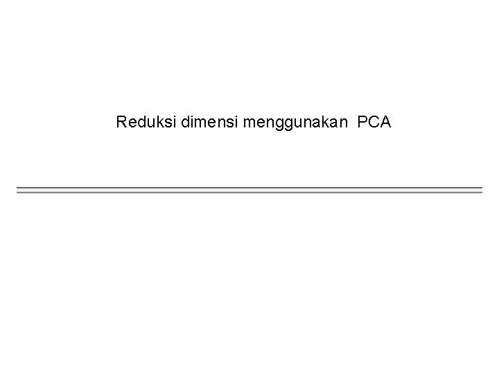 Reduksi dimensi menggunakan PCA 