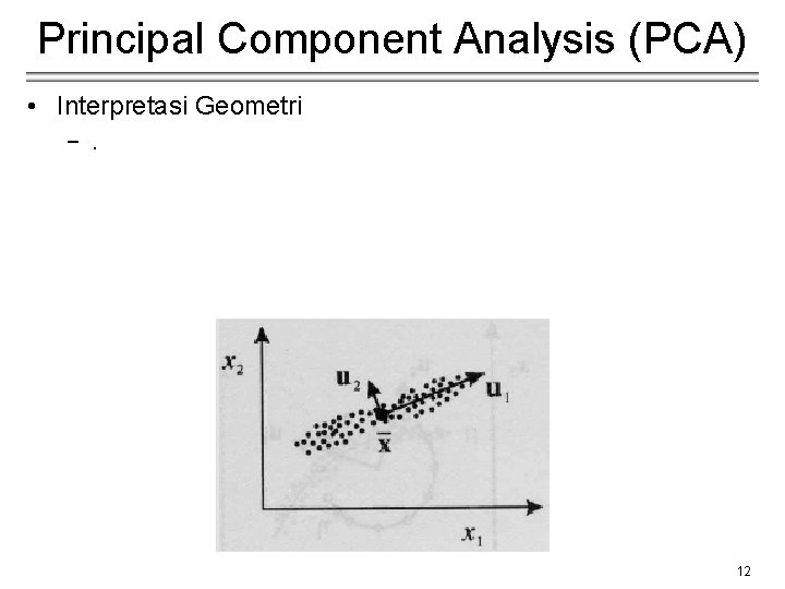 Principal Component Analysis (PCA) • Interpretasi Geometri −. 12 