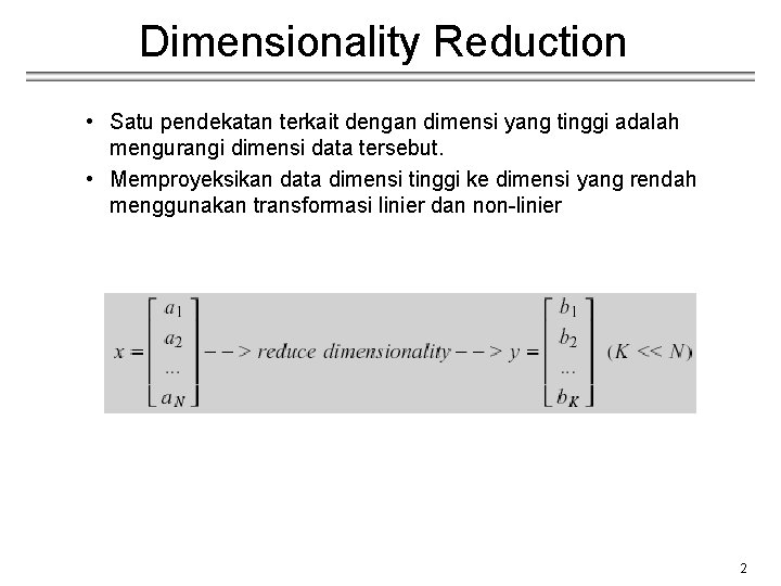 Dimensionality Reduction • Satu pendekatan terkait dengan dimensi yang tinggi adalah mengurangi dimensi data