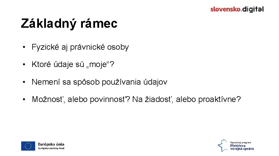 Základný rámec • Fyzické aj právnické osoby • Ktoré údaje sú „moje“? • Nemení