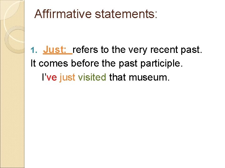Affirmative statements: Just: refers to the very recent past. It comes before the past