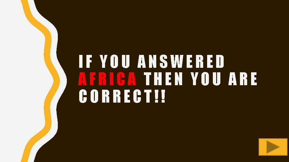 IF YOU ANSWERED AFRICA THEN YOU ARE CORRECT!! 