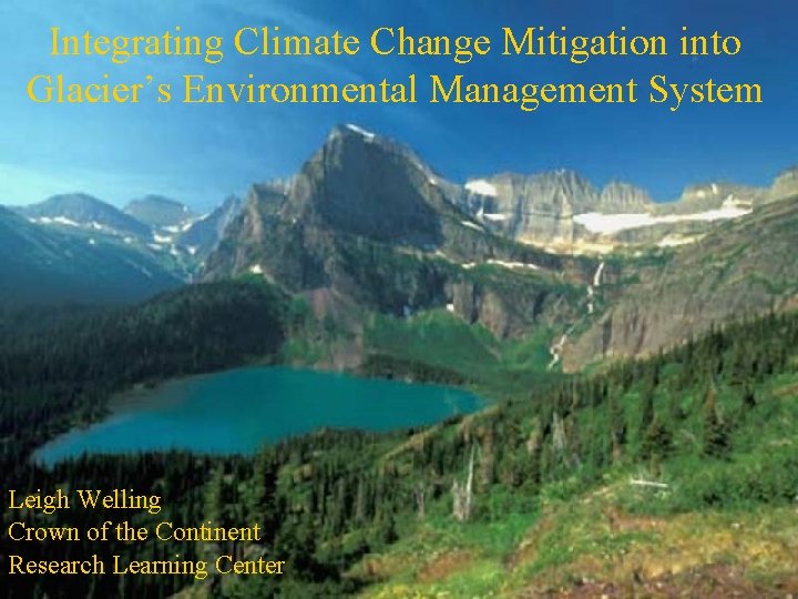 Integrating Climate Change Mitigation into Glacier’s Environmental Management System Leigh Welling Crown of the