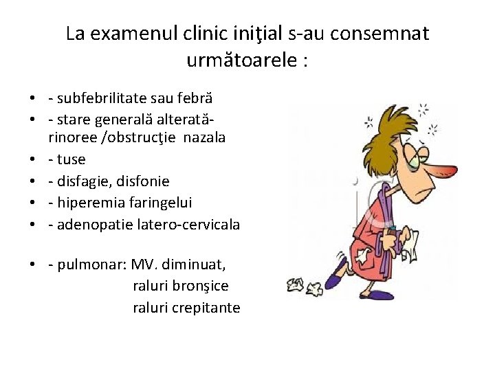 La examenul clinic iniţial s-au consemnat următoarele : • - subfebrilitate sau febră •