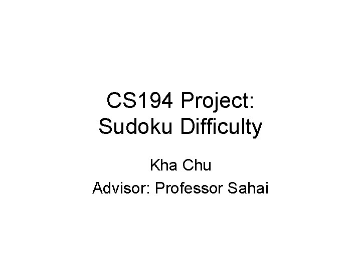 CS 194 Project: Sudoku Difficulty Kha Chu Advisor: Professor Sahai 