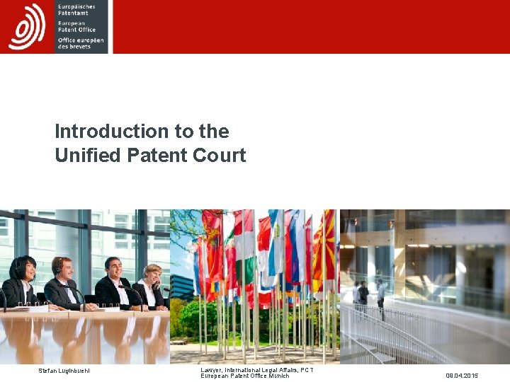 Introduction to the Unified Patent Court Stefan Luginbuehl Lawyer, International Legal Affairs, PCT European