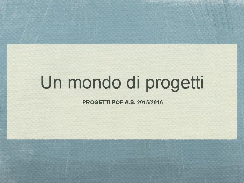 Un mondo di progetti PROGETTI POF A. S. 2015/2016 