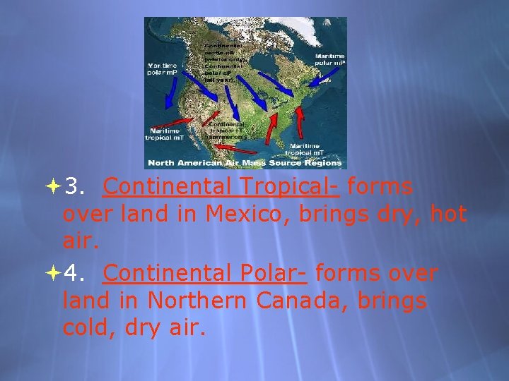  3. Continental Tropical- forms over land in Mexico, brings dry, hot air. 4.