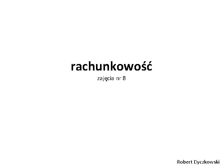 rachunkowość zajęcia nr 8 Robert Dyczkowski 