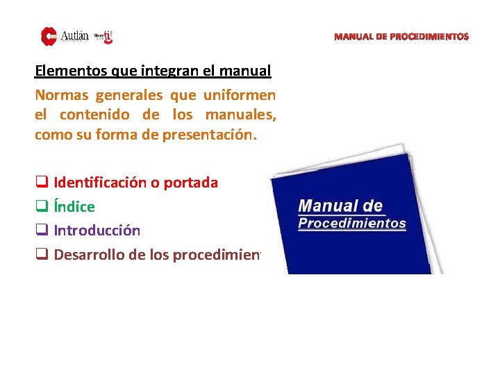 MANUAL DE PROCEDIMIENTOS Elementos que integran el manual Normas generales que uniformen el contenido