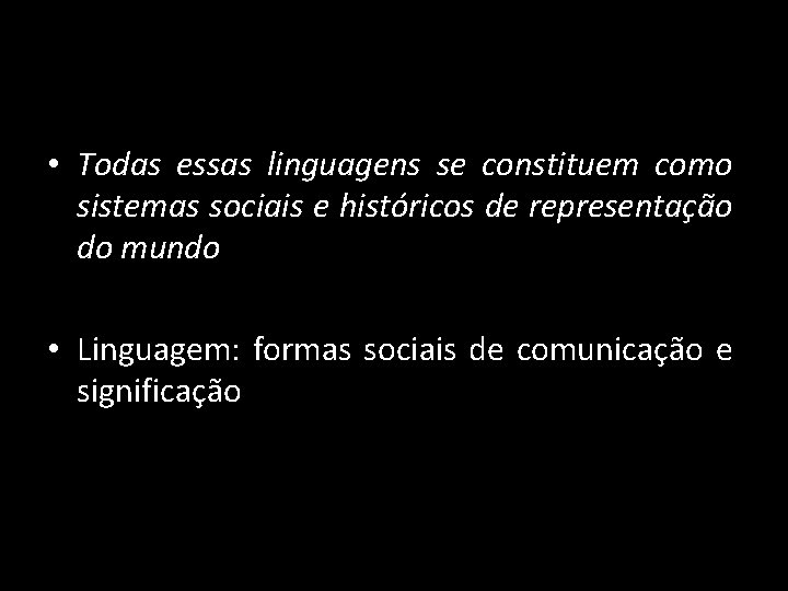  • Todas essas linguagens se constituem como sistemas sociais e históricos de representação