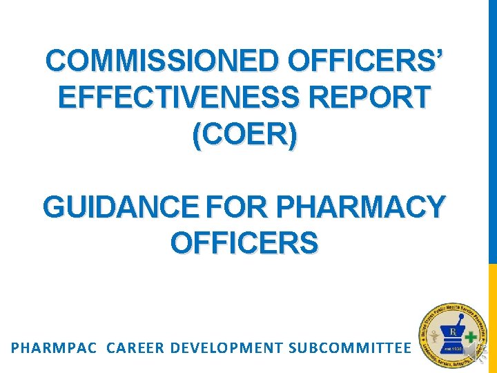 COMMISSIONED OFFICERS’ EFFECTIVENESS REPORT (COER) GUIDANCE FOR PHARMACY OFFICERS PHARMPAC CAREER DEVELOPMENT SUBCOMMITTEE 