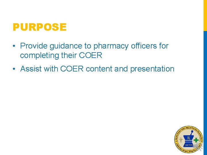 PURPOSE • Provide guidance to pharmacy officers for completing their COER • Assist with