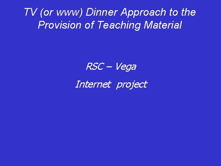 TV (or www) Dinner Approach to the Provision of Teaching Material RSC – Vega