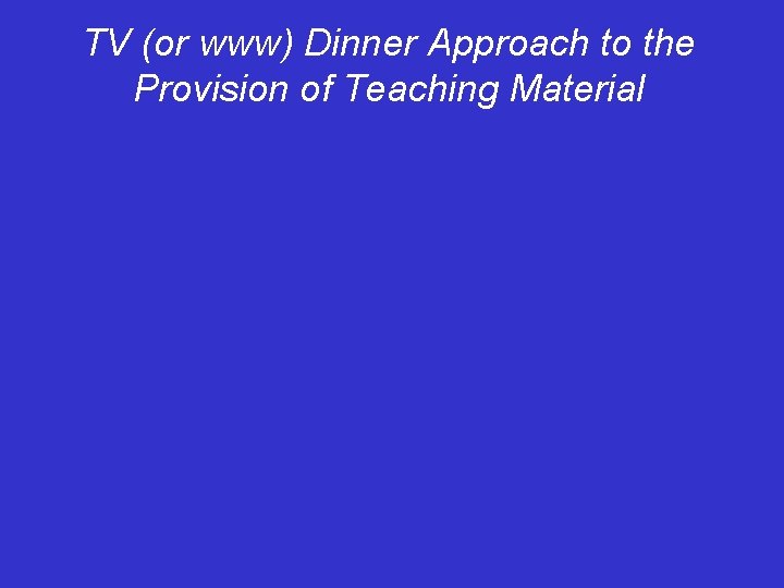 TV (or www) Dinner Approach to the Provision of Teaching Material 