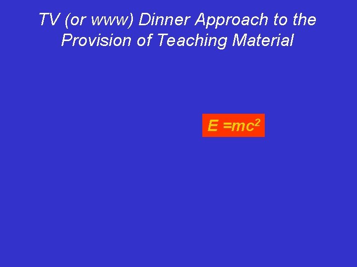 TV (or www) Dinner Approach to the Provision of Teaching Material E =mc 2