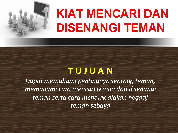 KIAT MENCARI DAN DISENANGI TEMAN TUJUAN Dapat memahami pentingnya seorang teman, memahami cara mencari