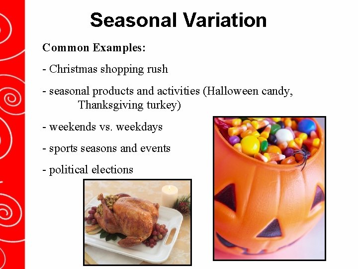 Seasonal Variation Common Examples: - Christmas shopping rush - seasonal products and activities (Halloween