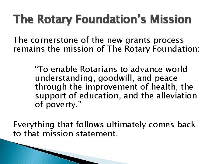 The Rotary Foundation’s Mission The cornerstone of the new grants process remains the mission