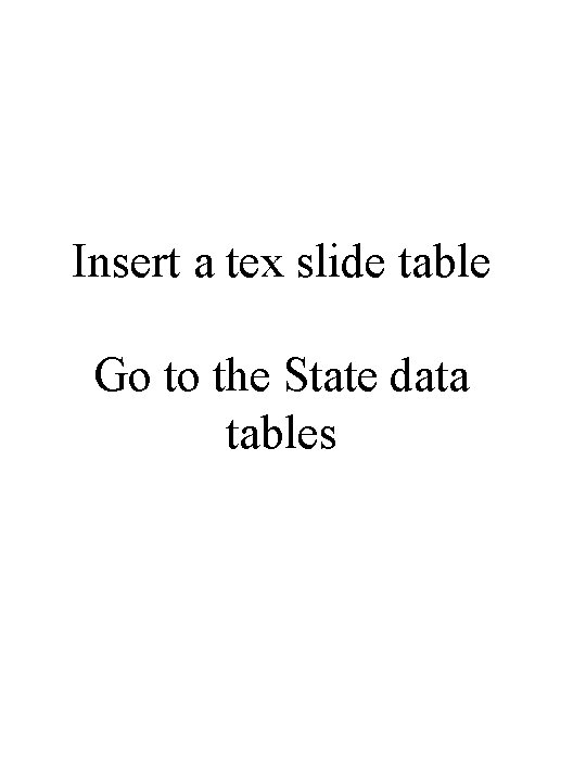 Insert a tex slide table Go to the State data tables 