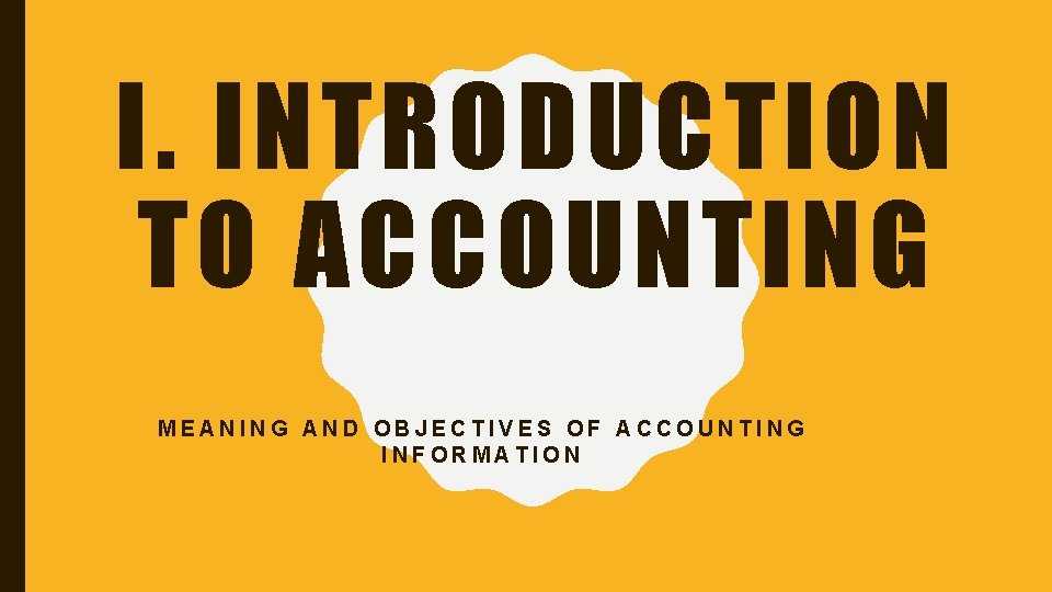 I. INTRODUCTION TO ACCOUNTING MEANING AND OBJECTIVES OF ACCOUNTING INFORMATION 