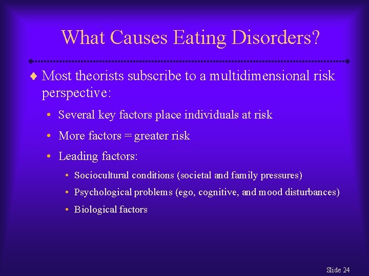 What Causes Eating Disorders? ¨ Most theorists subscribe to a multidimensional risk perspective: •